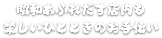昭和あふれだす店内も楽しいひとときのお手伝い